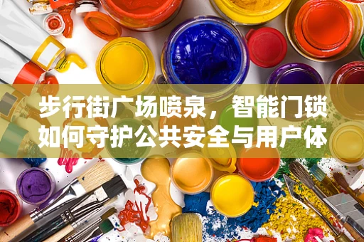 步行街广场喷泉，智能门锁如何守护公共安全与用户体验？