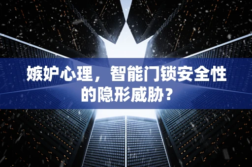 嫉妒心理，智能门锁安全性的隐形威胁？