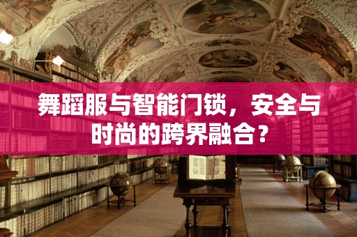 舞蹈服与智能门锁，安全与时尚的跨界融合？