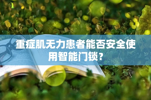 重症肌无力患者能否安全使用智能门锁？