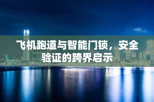 飞机跑道与智能门锁，安全验证的跨界启示