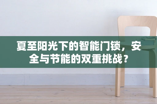 夏至阳光下的智能门锁，安全与节能的双重挑战？