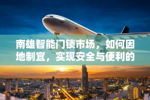 南雄智能门锁市场，如何因地制宜，实现安全与便利的双重升级？