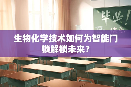 生物化学技术如何为智能门锁解锁未来？