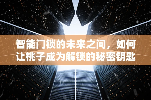 智能门锁的未来之问，如何让桃子成为解锁的秘密钥匙？