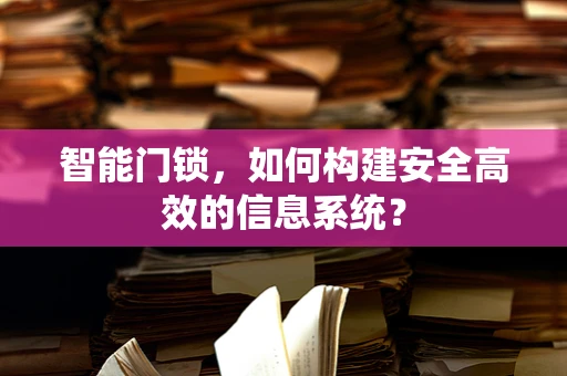 智能门锁，如何构建安全高效的信息系统？