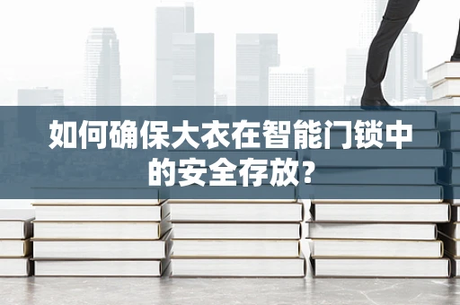 如何确保大衣在智能门锁中的安全存放？