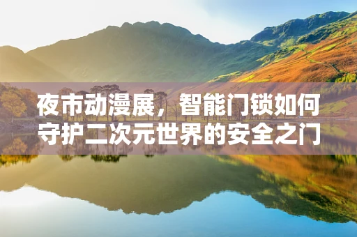 夜市动漫展，智能门锁如何守护二次元世界的安全之门？