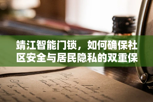 靖江智能门锁，如何确保社区安全与居民隐私的双重保障？