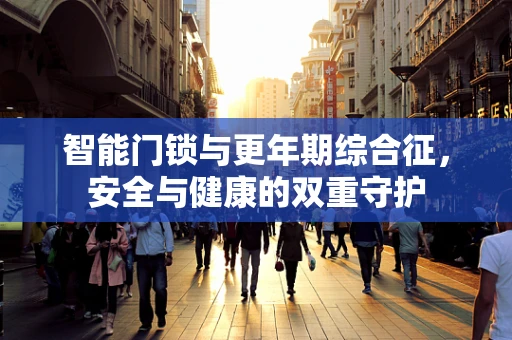 智能门锁与更年期综合征，安全与健康的双重守护