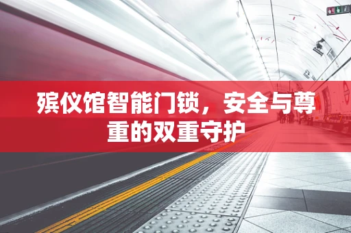 殡仪馆智能门锁，安全与尊重的双重守护