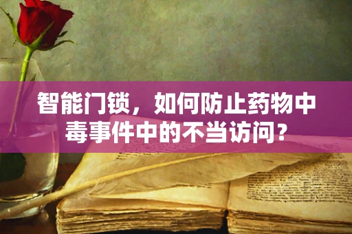 智能门锁，如何防止药物中毒事件中的不当访问？