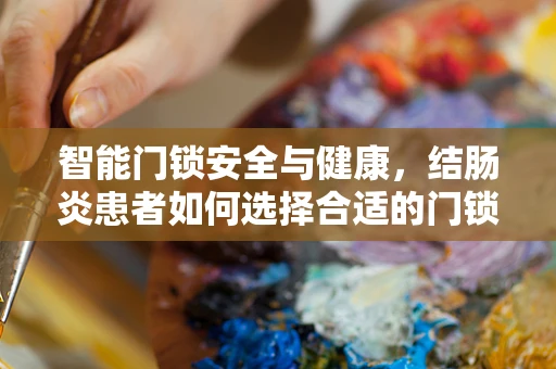 智能门锁安全与健康，结肠炎患者如何选择合适的门锁？