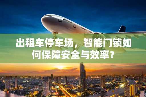 出租车停车场，智能门锁如何保障安全与效率？