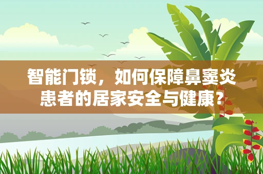 智能门锁，如何保障鼻窦炎患者的居家安全与健康？