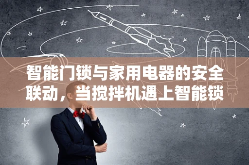 智能门锁与家用电器的安全联动，当搅拌机遇上智能锁