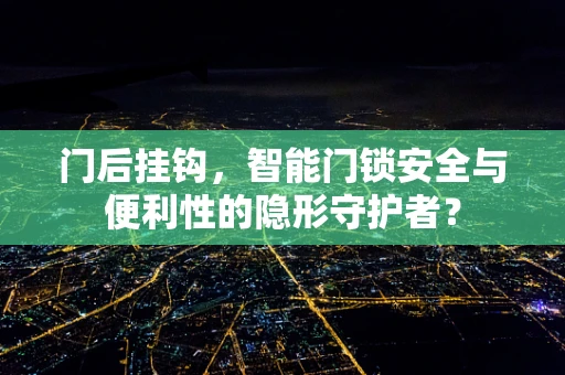 门后挂钩，智能门锁安全与便利性的隐形守护者？