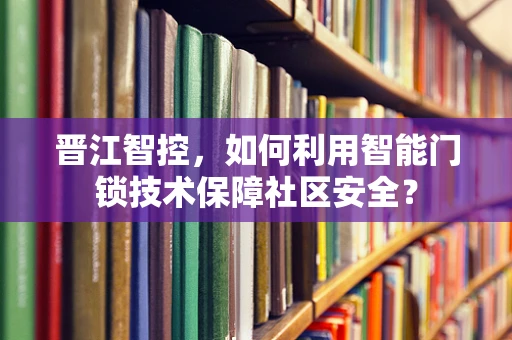 晋江智控，如何利用智能门锁技术保障社区安全？