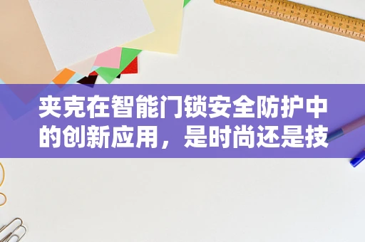 夹克在智能门锁安全防护中的创新应用，是时尚还是技术革新？
