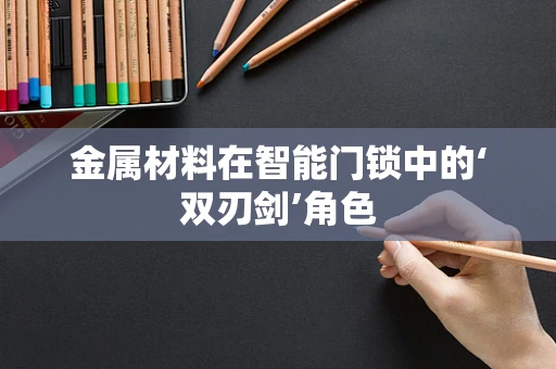 金属材料在智能门锁中的‘双刃剑’角色