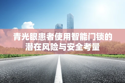 青光眼患者使用智能门锁的潜在风险与安全考量