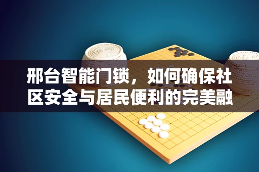 邢台智能门锁，如何确保社区安全与居民便利的完美融合？