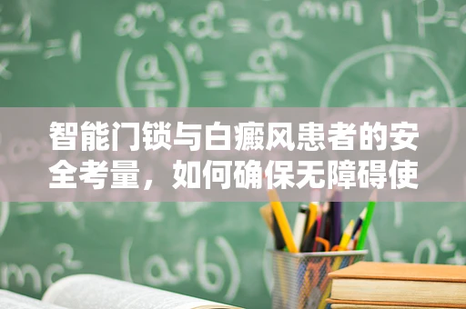 智能门锁与白癜风患者的安全考量，如何确保无障碍使用？