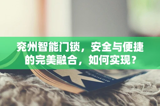 兖州智能门锁，安全与便捷的完美融合，如何实现？