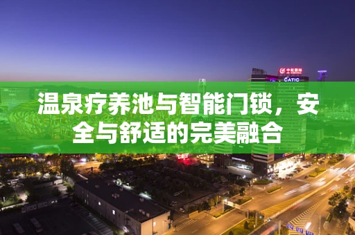 温泉疗养池与智能门锁，安全与舒适的完美融合