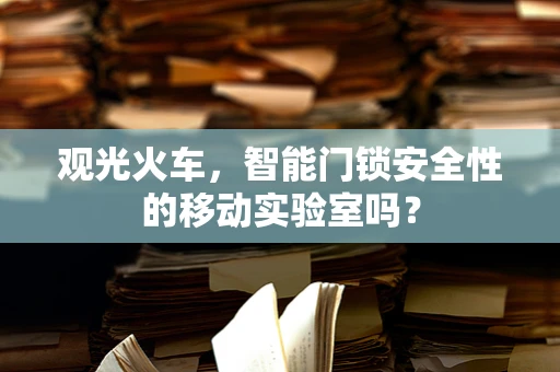 观光火车，智能门锁安全性的移动实验室吗？
