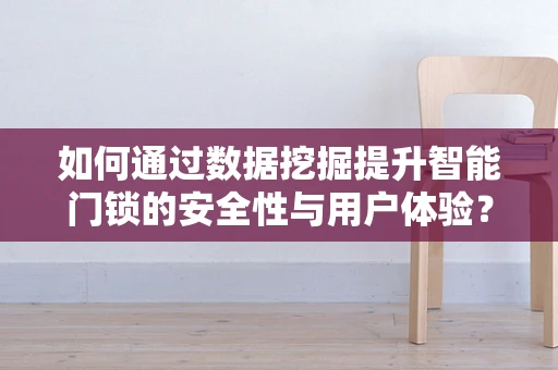 如何通过数据挖掘提升智能门锁的安全性与用户体验？