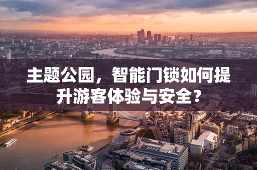 主题公园，智能门锁如何提升游客体验与安全？