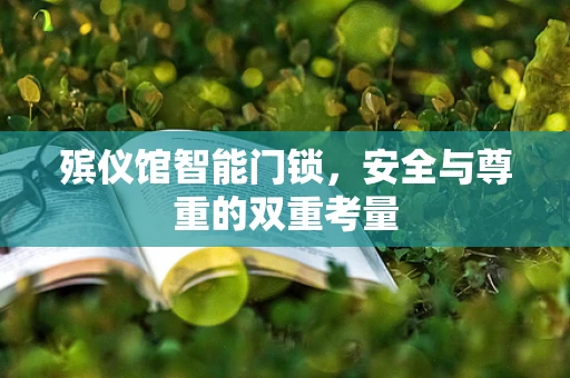 殡仪馆智能门锁，安全与尊重的双重考量