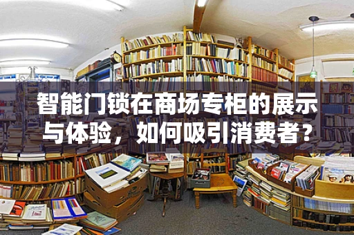 智能门锁在商场专柜的展示与体验，如何吸引消费者？