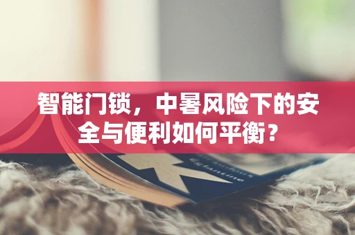 智能门锁，中暑风险下的安全与便利如何平衡？