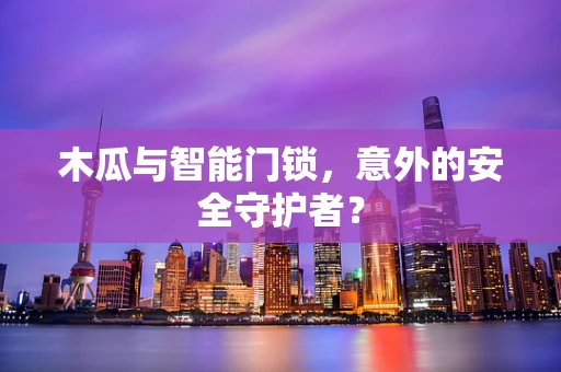 木瓜与智能门锁，意外的安全守护者？