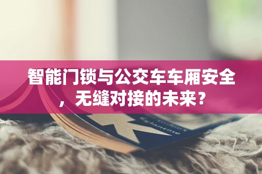 智能门锁与公交车车厢安全，无缝对接的未来？