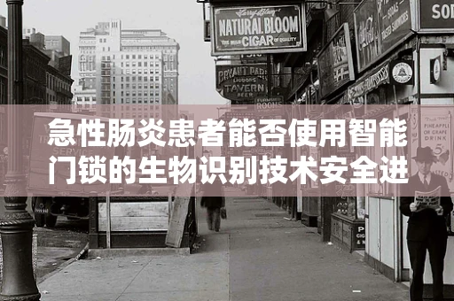 急性肠炎患者能否使用智能门锁的生物识别技术安全进入家门？