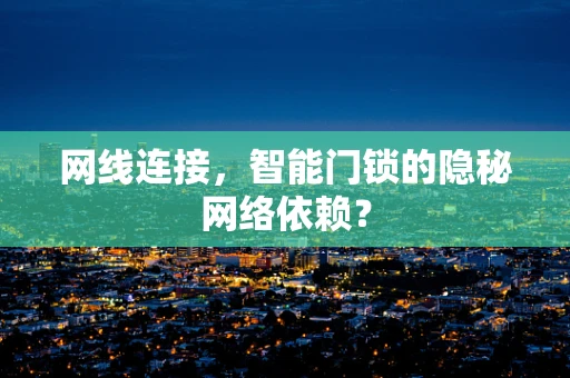 网线连接，智能门锁的隐秘网络依赖？