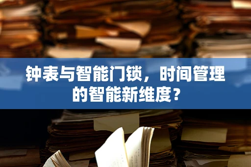 钟表与智能门锁，时间管理的智能新维度？