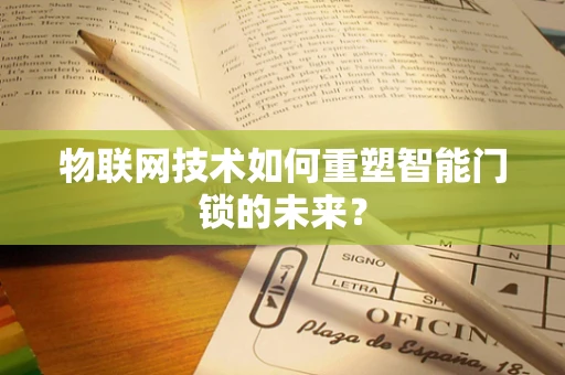 物联网技术如何重塑智能门锁的未来？