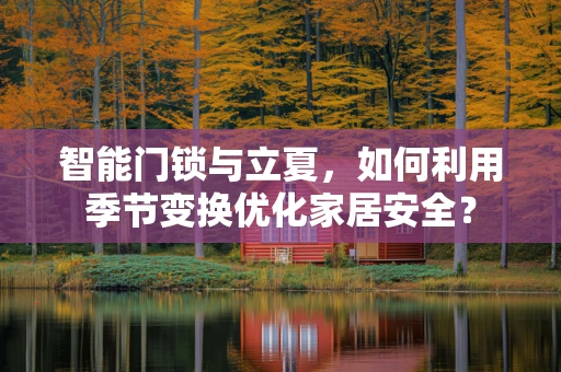 智能门锁与立夏，如何利用季节变换优化家居安全？