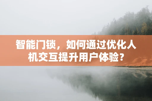 智能门锁，如何通过优化人机交互提升用户体验？
