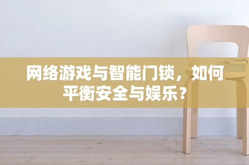 网络游戏与智能门锁，如何平衡安全与娱乐？