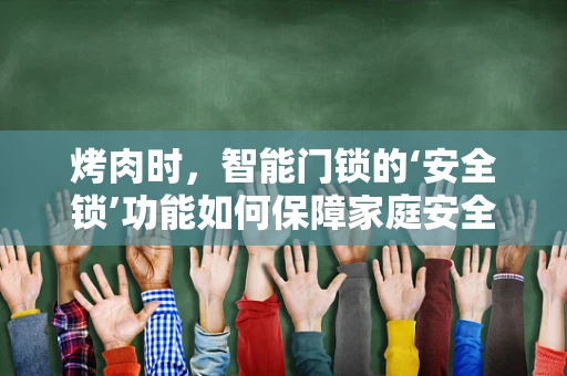 烤肉时，智能门锁的‘安全锁’功能如何保障家庭安全？