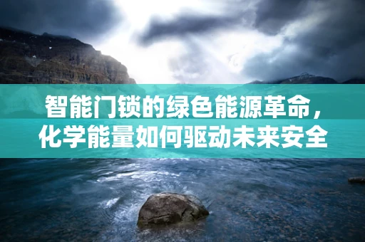 智能门锁的绿色能源革命，化学能量如何驱动未来安全？