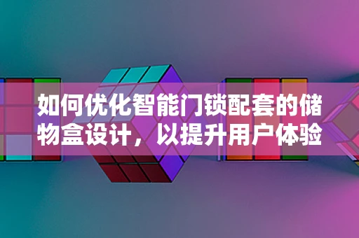 如何优化智能门锁配套的储物盒设计，以提升用户体验？