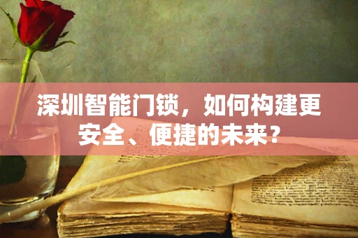 深圳智能门锁，如何构建更安全、便捷的未来？