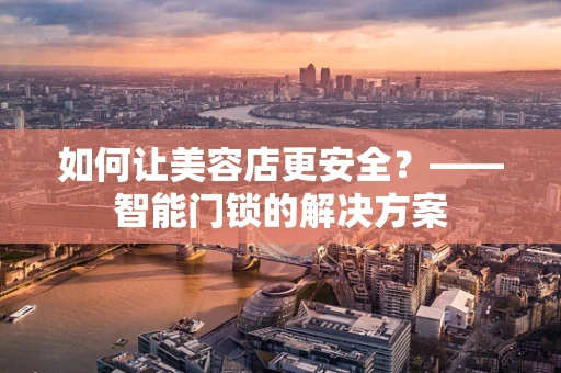 如何让美容店更安全？——智能门锁的解决方案