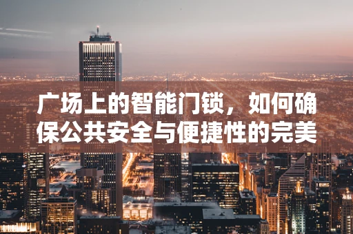 广场上的智能门锁，如何确保公共安全与便捷性的完美融合？